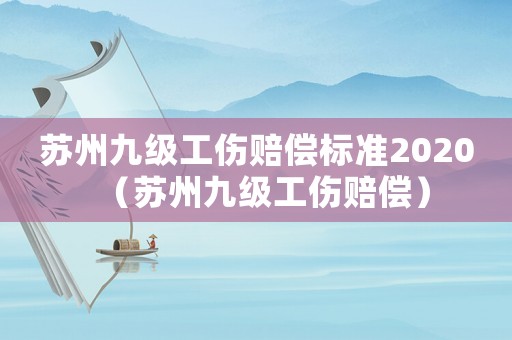 蘇州九級工傷賠償標(biāo)準(zhǔn)2020（蘇州九級工傷賠償）