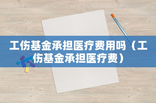 工傷基金承擔醫(yī)療費用嗎（工傷基金承擔醫(yī)療費）