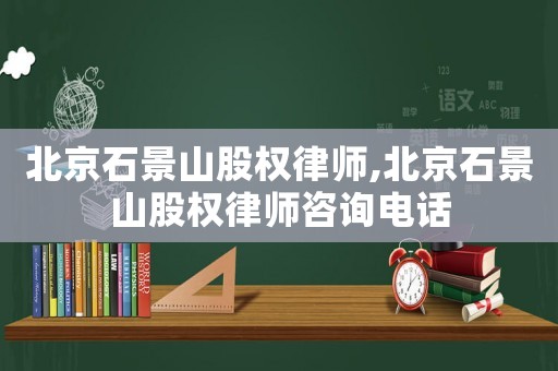 北京石景山股權(quán)律師,北京石景山股權(quán)律師咨詢電話