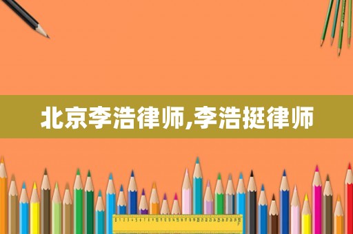 北京李浩律師,李浩挺律師