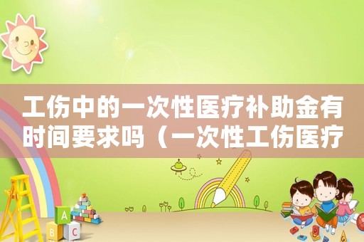 工傷中的一次性醫(yī)療補助金有時間要求嗎（一次性工傷醫(yī)療補助金申領(lǐng)時效）