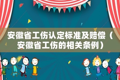 安徽省工傷認(rèn)定標(biāo)準(zhǔn)及賠償（安徽省工傷的相關(guān)條例）