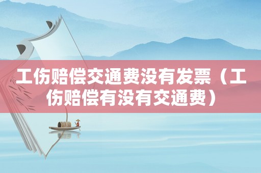 工傷賠償交通費沒有發(fā)票（工傷賠償有沒有交通費）