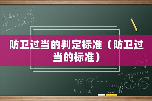 防衛(wèi)過(guò)當(dāng)?shù)呐卸?biāo)準(zhǔn)（防衛(wèi)過(guò)當(dāng)?shù)臉?biāo)準(zhǔn)）
