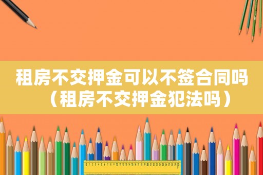 租房不交押金可以不簽合同嗎（租房不交押金犯法嗎）