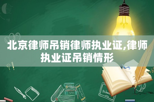北京律師吊銷律師執(zhí)業(yè)證,律師執(zhí)業(yè)證吊銷情形