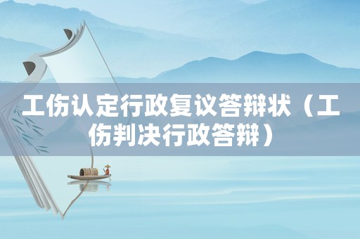 工傷認(rèn)定行政復(fù)議答辯狀（工傷判決行政答辯）