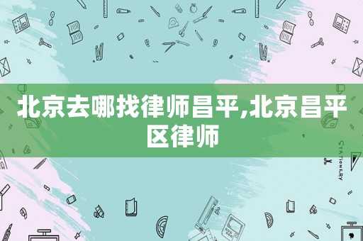 北京去哪找律師昌平,北京昌平區(qū)律師