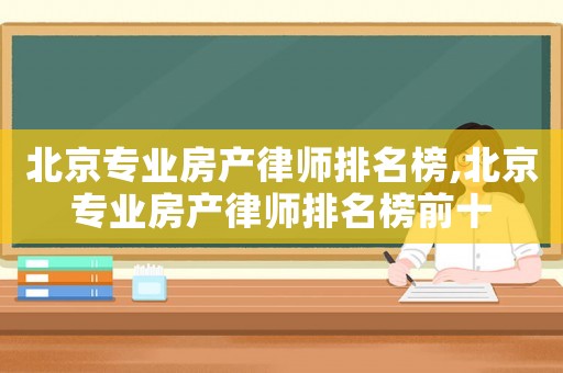 北京專業(yè)房產(chǎn)律師排名榜,北京專業(yè)房產(chǎn)律師排名榜前十