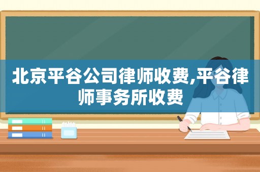 北京平谷公司律師收費,平谷律師事務(wù)所收費