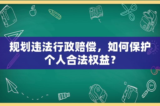 規(guī)劃違法行政賠償，如何保護(hù)個人合法權(quán)益？