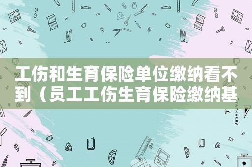 工傷和生育保險單位繳納看不到（員工工傷生育保險繳納基數(shù)）