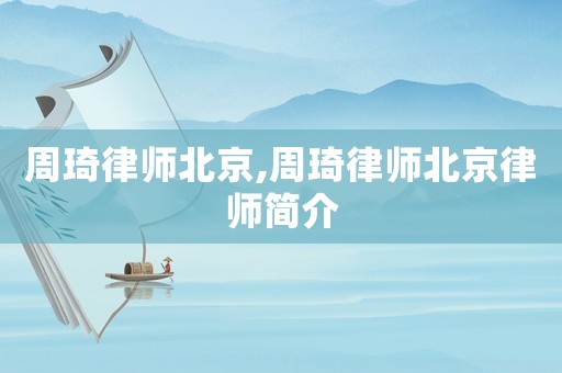 周琦律師北京,周琦律師北京律師簡(jiǎn)介