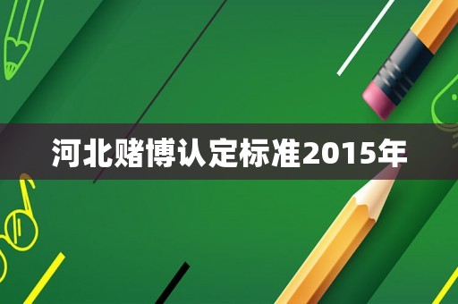 河北賭博認(rèn)定標(biāo)準(zhǔn)2015年