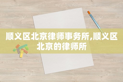 順義區(qū)北京律師事務(wù)所,順義區(qū)北京的律師所