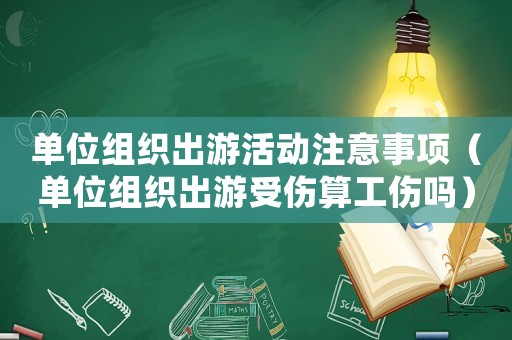 單位組織出游活動(dòng)注意事項(xiàng)（單位組織出游受傷算工傷嗎）
