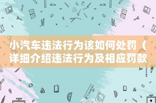 小汽車違法行為該如何處罰（詳細(xì)介紹違法行為及相應(yīng)罰款標(biāo)準(zhǔn)）