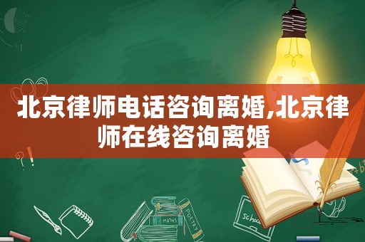 北京律師電話咨詢離婚,北京律師在線咨詢離婚