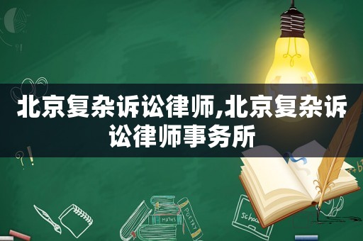 北京復(fù)雜訴訟律師,北京復(fù)雜訴訟律師事務(wù)所