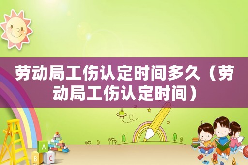 勞動局工傷認定時間多久（勞動局工傷認定時間）
