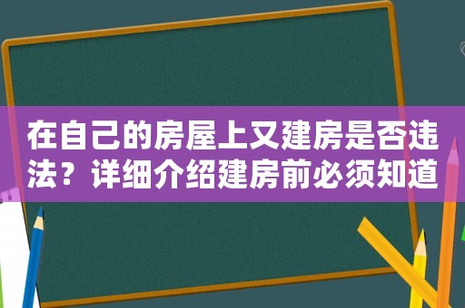 在自己的房屋上又建房是否違法？詳細介紹建房前必須知道的法律風險