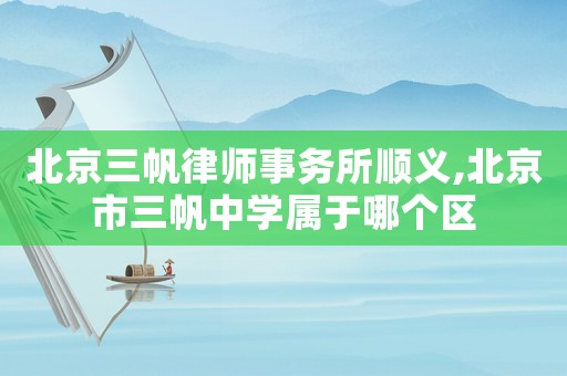 北京三帆律師事務所順義,北京市三帆中學屬于哪個區(qū)
