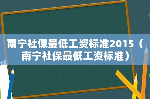 南寧社保最低工資標準2015（南寧社保最低工資標準）