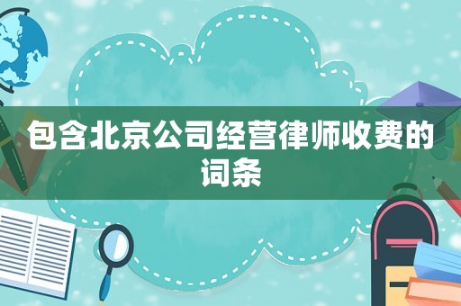 包含北京公司經(jīng)營(yíng)律師收費(fèi)的詞條