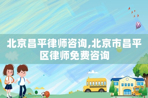 北京昌平律師咨詢,北京市昌平區(qū)律師免費咨詢