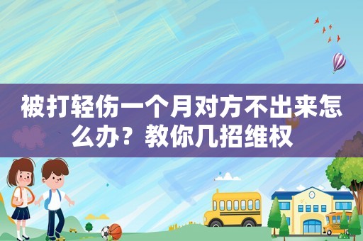 被打輕傷一個(gè)月對(duì)方不出來怎么辦？教你幾招維權(quán)