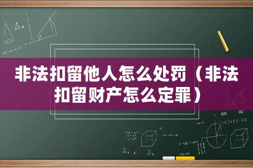 非法扣留他人怎么處罰（非法扣留財產(chǎn)怎么定罪）