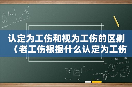 認(rèn)定為工傷和視為工傷的區(qū)別（老工傷根據(jù)什么認(rèn)定為工傷的）