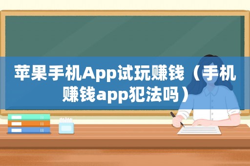 蘋果手機(jī)App試玩賺錢（手機(jī)賺錢app犯法嗎）