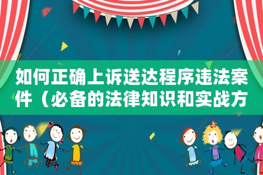 如何正確上訴送達(dá)程序違法案件（必備的法律知識(shí)和實(shí)戰(zhàn)方法）