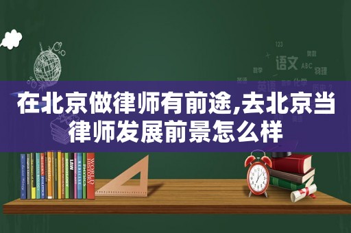 在北京做律師有前途,去北京當(dāng)律師發(fā)展前景怎么樣