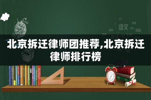 北京拆遷律師團推薦,北京拆遷律師排行榜