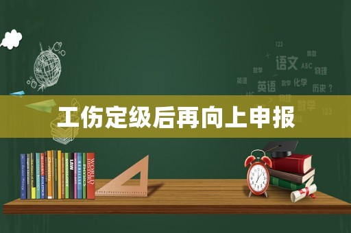 工傷定級后再向上申報(bào)