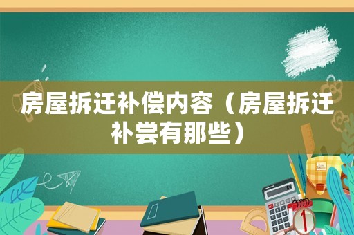 房屋拆遷補償內(nèi)容（房屋拆遷補嘗有那些）
