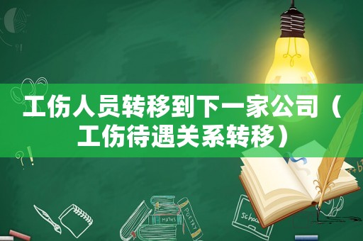 工傷人員轉(zhuǎn)移到下一家公司（工傷待遇關(guān)系轉(zhuǎn)移）