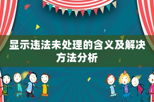 顯示違法未處理的含義及解決方法分析
