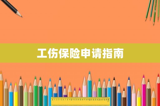 工傷保險(xiǎn)申請指南