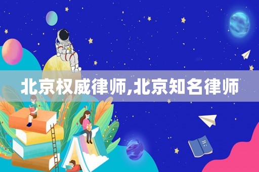 北京權(quán)威律師,北京知名律師