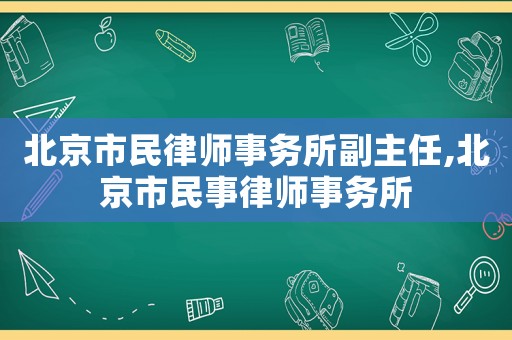 北京市民律師事務(wù)所副主任,北京市民事律師事務(wù)所