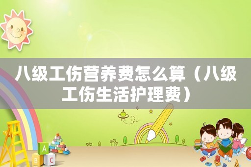 八級工傷營養(yǎng)費怎么算（八級工傷生活護理費）