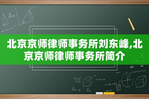 北京京師律師事務(wù)所劉東峰,北京京師律師事務(wù)所簡(jiǎn)介