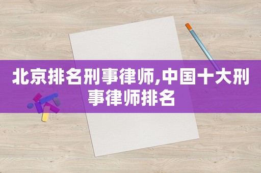 北京排名刑事律師,中國(guó)十大刑事律師排名
