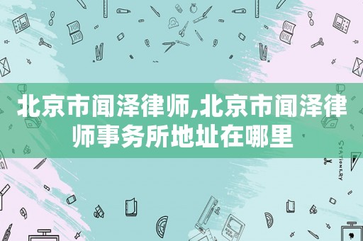 北京市聞澤律師,北京市聞澤律師事務(wù)所地址在哪里