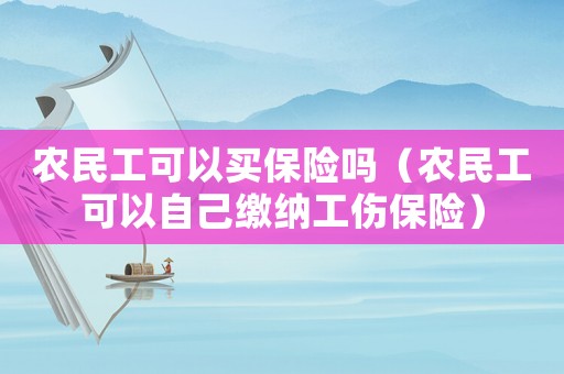 農(nóng)民工可以買保險嗎（農(nóng)民工可以自己繳納工傷保險）