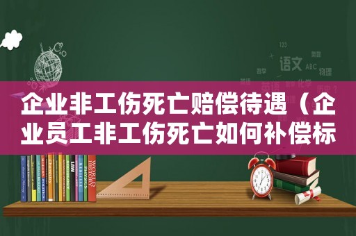 企業(yè)非工傷死亡賠償待遇（企業(yè)員工非工傷死亡如何補(bǔ)償標(biāo)準(zhǔn)）