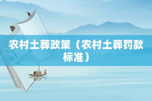 農(nóng)村土葬政策（農(nóng)村土葬罰款標(biāo)準(zhǔn)）